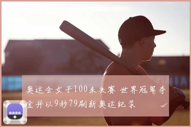 奥运会女子100米决赛 世界冠军夺金并以9秒79刷新奥运纪录